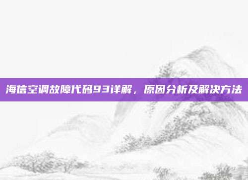 海信空调故障代码93详解,原因分析及解决方法