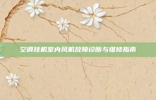 空调挂机室内风机故障诊断与维修指南