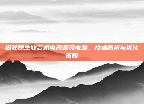 揭秘德生收音机电源整流电路,技术解析与优化策略