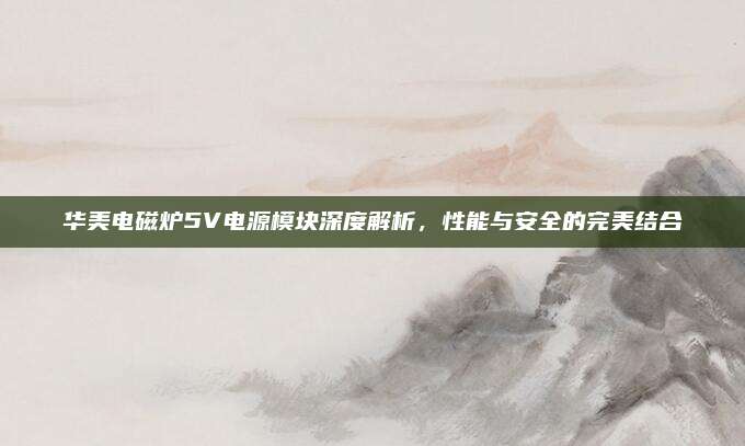 华美电磁炉5V电源模块深度解析，性能与安全的完美结合