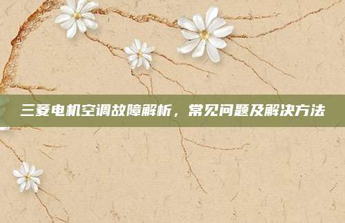 三菱电机空调故障解析,常见问题及解决方法