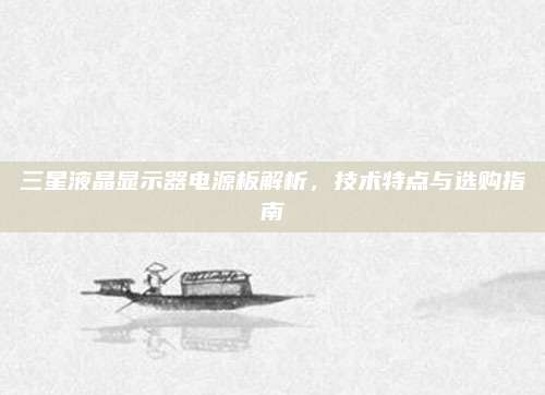 三星液晶显示器电源板解析,技术特点与选购指南