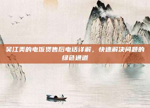 吴江美的电饭煲售后电话详解，快速解决问题的绿色通道