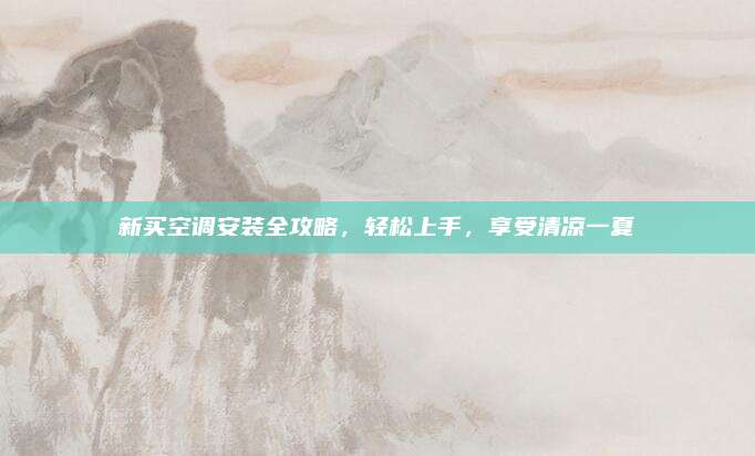 新买空调安装全攻略,轻松上手,享受清凉一夏