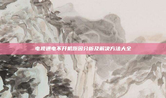 电视通电不开机原因分析及解决方法大全