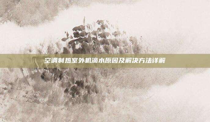 空调制热室外机滴水原因及解决方法详解