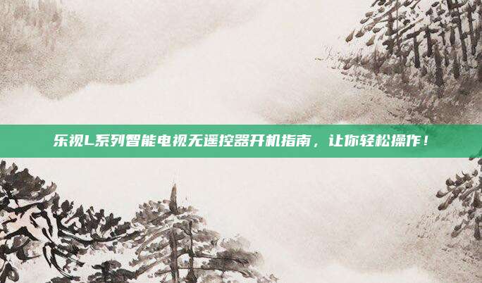 乐视L系列智能电视无遥控器开机指南，让你轻松操作！