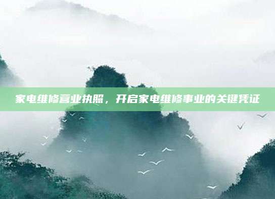 家电维修营业执照，开启家电维修事业的关键凭证