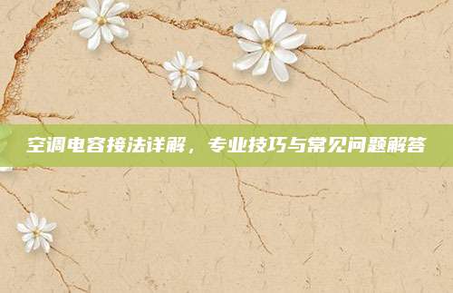 空调电容接法详解，专业技巧与常见问题解答