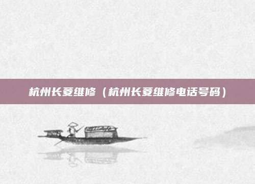 杭州长菱维修（杭州长菱维修电话号码）