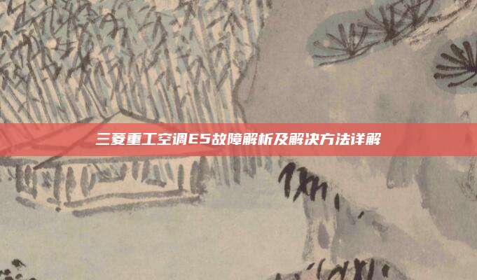 三菱重工空调E5故障解析及解决方法详解