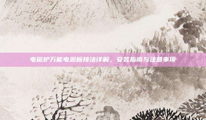 电磁炉万能电源板接法详解,安装指南与注意事项