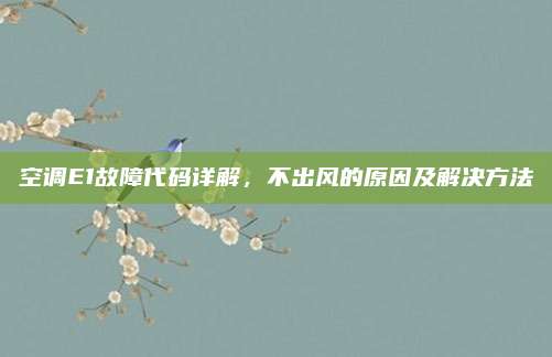 空调E1故障代码详解，不出风的原因及解决方法