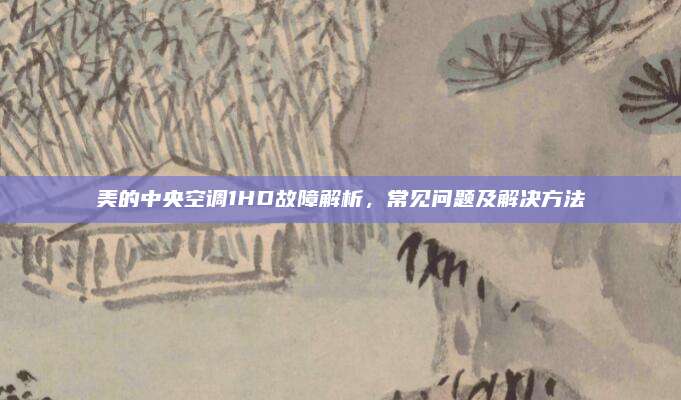 美的中央空调1HD故障解析,常见问题及解决方法