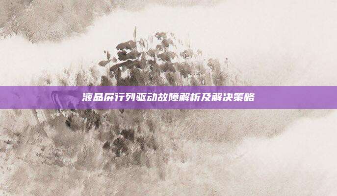 液晶屏行列驱动故障解析及解决策略