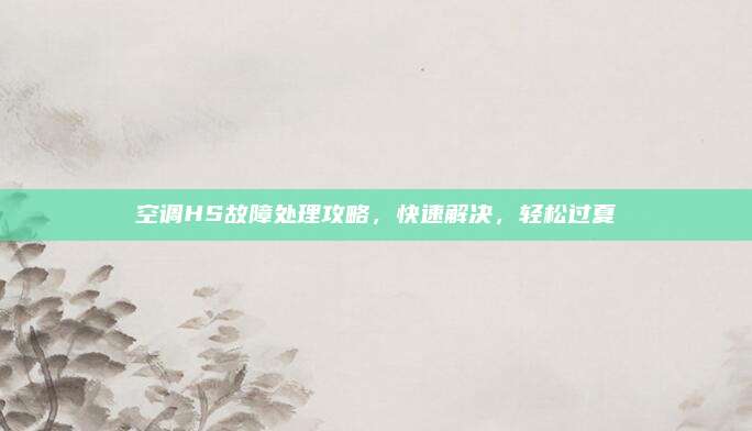 空调HS故障处理攻略，快速解决，轻松过夏