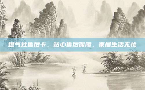 燃气灶售后卡,贴心售后保障,家居生活无忧