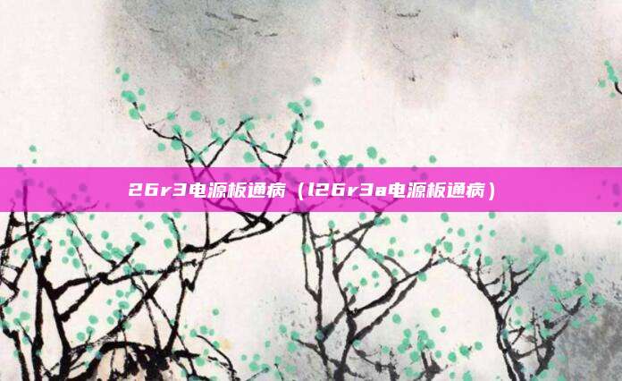 26r3电源板通病(l26r3a电源板通病)