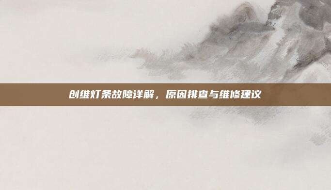 创维灯条故障详解，原因排查与维修建议