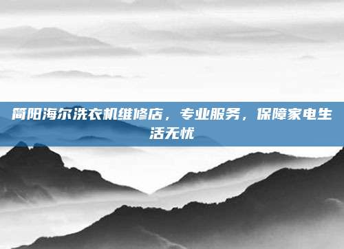 简阳海尔洗衣机维修店，专业服务，保障家电生活无忧