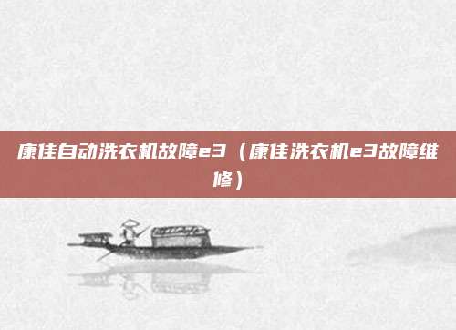 康佳自动洗衣机故障e3(康佳洗衣机e3故障维修)
