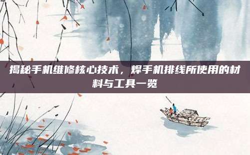 揭秘手机维修核心技术，焊手机排线所使用的材料与工具一览