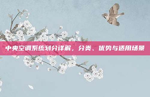 中央空调系统划分详解，分类、优势与适用场景