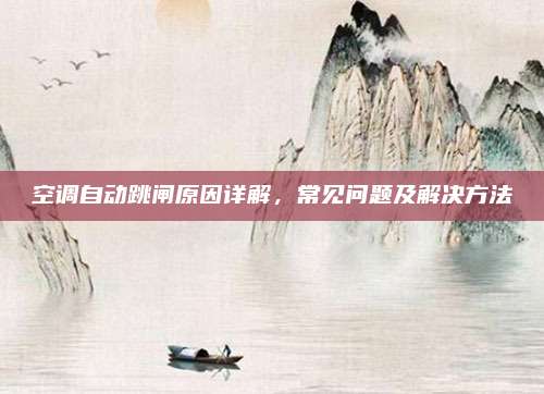 空调自动跳闸原因详解,常见问题及解决方法