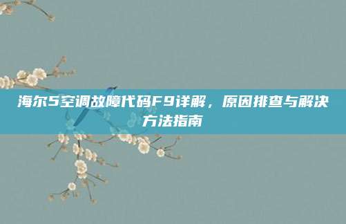 海尔5空调故障代码F9详解,原因排查与解决方法指南