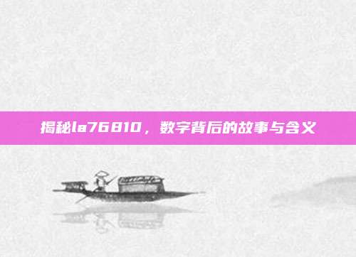 揭秘la76810，数字背后的故事与含义