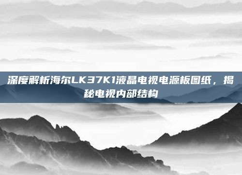 深度解析海尔LK37K1液晶电视电源板图纸,揭秘电视内部结构
