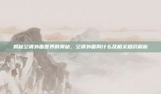 揭秘空调外面世界的奥秘，空调外面叫什么及相关知识解析