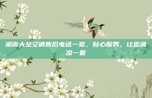 湖南大金空调售后电话一览，贴心服务，让您清凉一夏