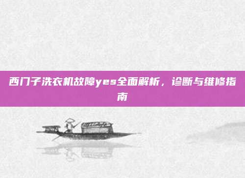 西门子洗衣机故障yes全面解析,诊断与维修指南
