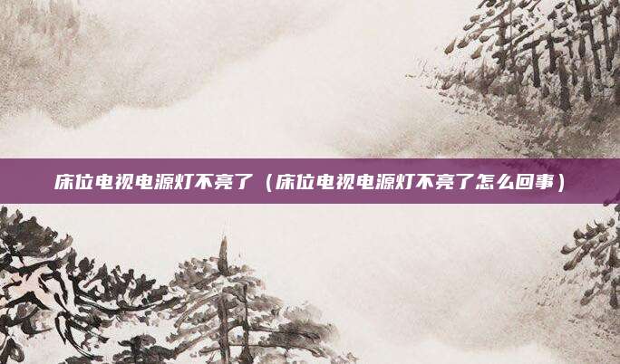 床位电视电源灯不亮了(床位电视电源灯不亮了怎么回事)