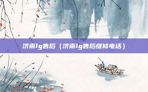 济南lg售后(济南lg售后维修电话)