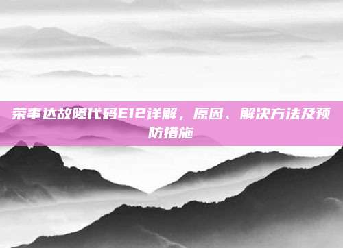 荣事达故障代码E12详解,原因、解决方法及预防措施