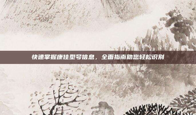 快速掌握康佳型号信息,全面指南助您轻松识别