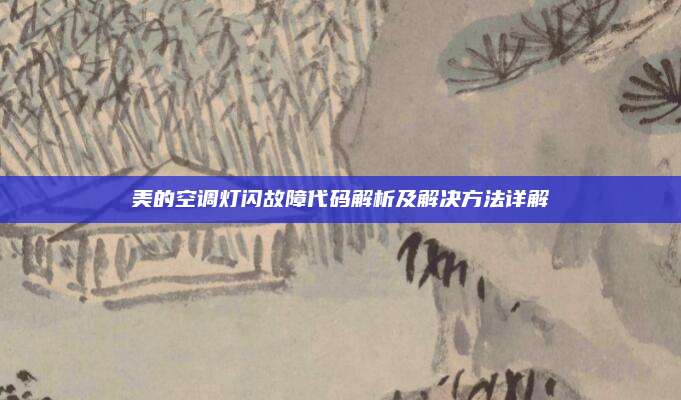 美的空调灯闪故障代码解析及解决方法详解