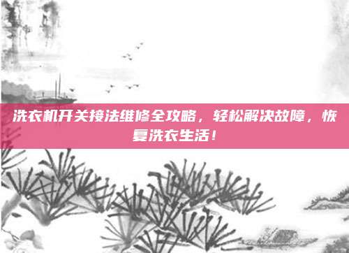 洗衣机开关接法维修全攻略，轻松解决故障，恢复洗衣生活！