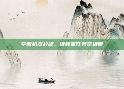 空调机器故障，拆装责任界定指南