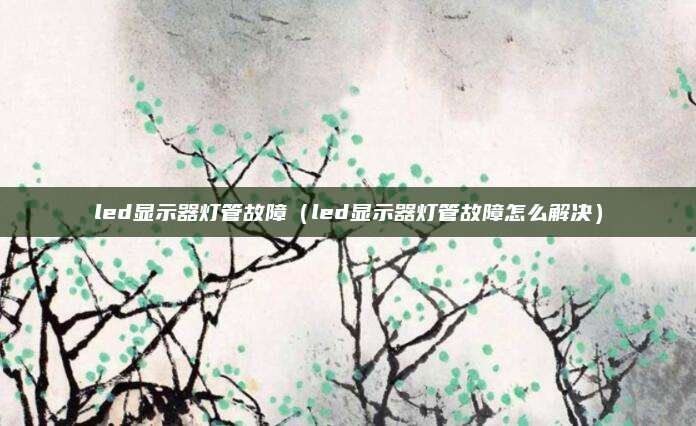 led显示器灯管故障（led显示器灯管故障怎么解决）