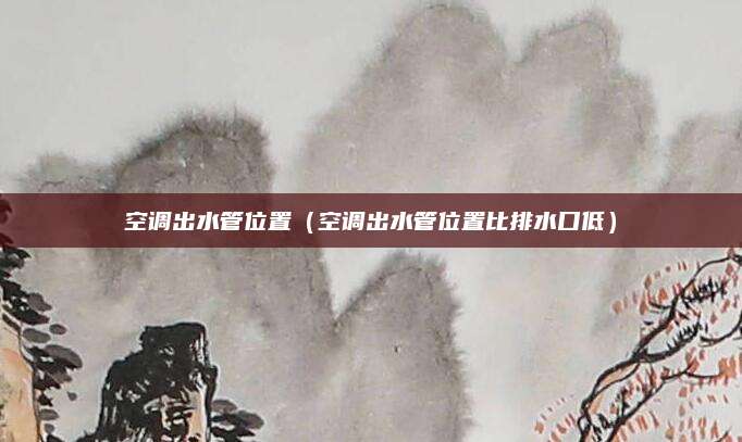 空调出水管位置（空调出水管位置比排水口低）
