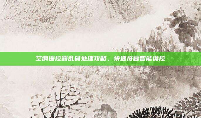 空调遥控器乱码处理攻略，快速恢复智能操控