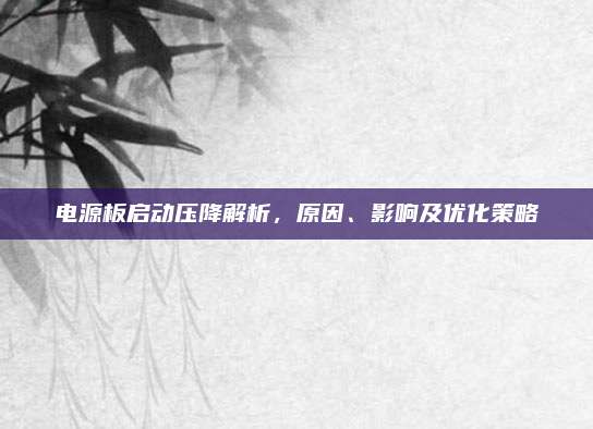 电源板启动压降解析，原因、影响及优化策略