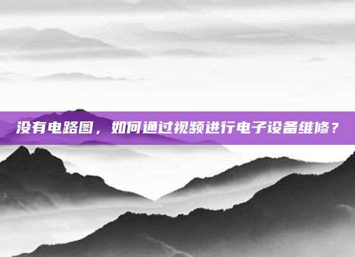没有电路图，如何通过视频进行电子设备维修？