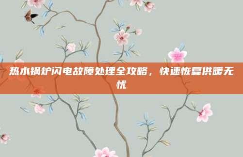 热水锅炉闪电故障处理全攻略，快速恢复供暖无忧