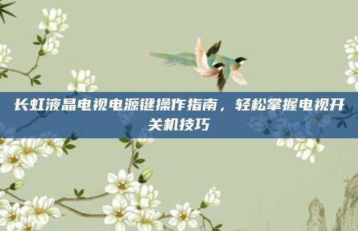 长虹液晶电视电源键操作指南,轻松掌握电视开关机技巧