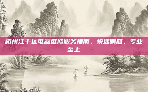 杭州江干区电器维修服务指南,快速响应,专业至上