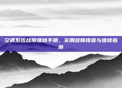 空调系统故障维修手册，实用故障排查与维修指南